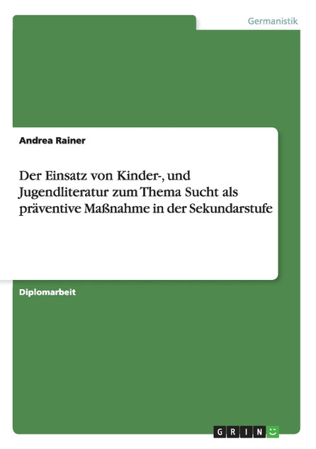 Der Einsatz von Kinder-, und Jugendliteratur zum Thema Sucht als präventive Maßnahme in der Sekundarstufe Der Einsatz von Kinder-, und Jugendliteratur zum Thema Sucht als präventive Maßnahme in der Sekundarstufe