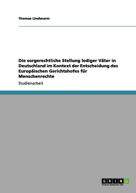 Die sorgerechtliche Stellung lediger Väter in Deutschland im Kontext der Entscheidung des Europäischen Gerichtshofes für Menschenrechte Die sorgerechtliche Stellung lediger Väter in Deutschland im Kontext der Entscheidung des Europäischen Gerichtshofes für Menschenrechte