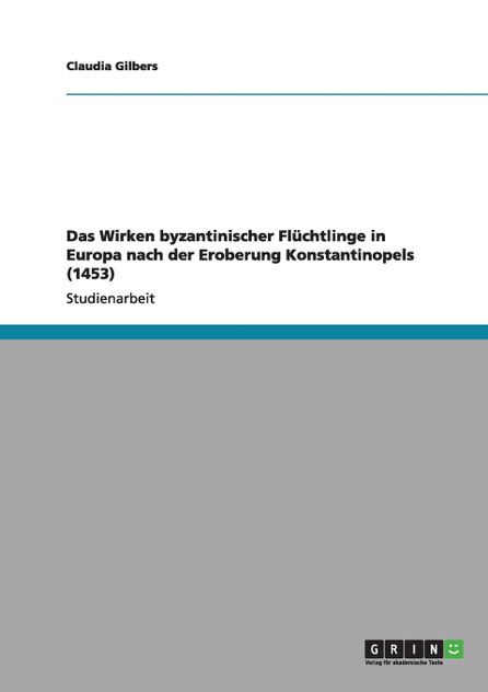 Das Wirken byzantinischer Flüchtlinge in Europa nach der Eroberung Konstantinopels (1453) Das Wirken byzantinischer Flüchtlinge in Europa nach der Eroberung Konstantinopels (1453)