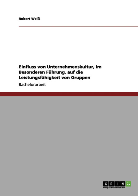 Einfluss von Unternehmenskultur, im Besonderen Führung, auf die Leistungsfähigkeit von Gruppen Einfluss von Unternehmenskultur, im Besonderen Führung, auf die Leistungsfähigkeit von Gruppen