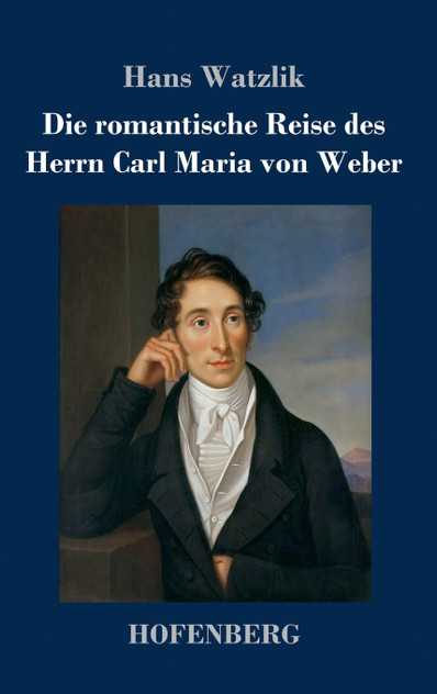 Die romantische Reise des Herrn Carl Maria von Weber Die romantische Reise des Herrn Carl Maria von Weber
