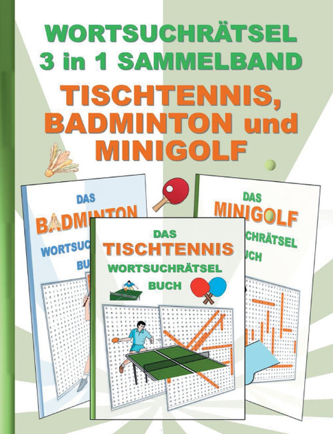 WORTSUCHRÄTSEL 3 in 1 SAMMELBAND TISCHTENNIS, BADMINTON und MINIGOLF WORTSUCHRÄTSEL 3 in 1 SAMMELBAND TISCHTENNIS, BADMINTON und MINIGOLF