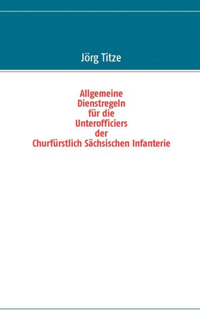 Allgemeine Dienstregeln für die Unterofficiers der Churfürstlich Sächsischen Infanterie