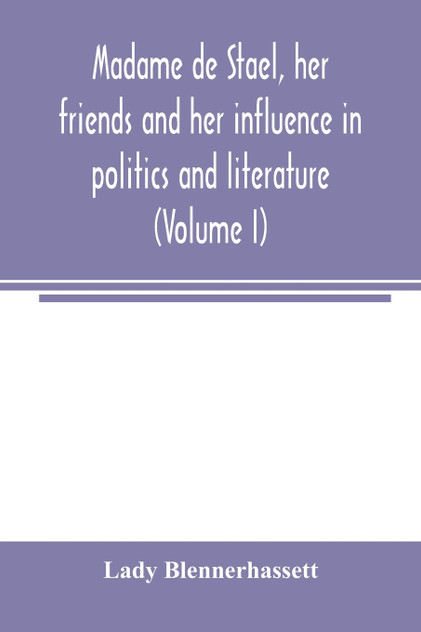 Madame de Staël, her friends and her influence in politics and literature (Volume I) Madame de Staël, her friends and her influence in politics and literature (Volume I)
