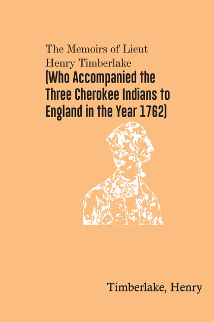 The Memoirs of Lieut. Henry Timberlake (Who Accompanied the Three Cherokee Indians to England in the Year 1762) The Memoirs of Lieut. Henry Timberlake (Who Accompanied the Three Cherokee Indians to England in the Year 1762)
