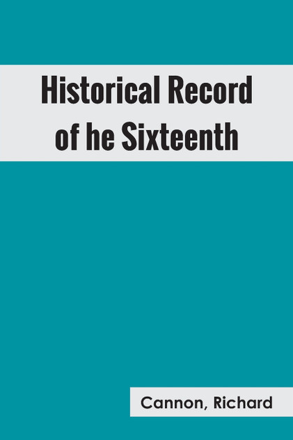 Historical Record of the Sixteenth, or, the Bedfordshire Regiment of Foot Historical Record of the Sixteenth, or, the Bedfordshire Regiment of Foot