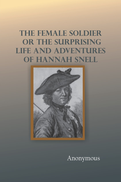 The Female Soldier; Or, The Surprising Life and Adventures of Hannah Snell The Female Soldier; Or, The Surprising Life and Adventures of Hannah Snell