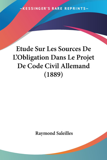 Etude Sur Les Sources De L'Obligation Dans Le Projet De Code Civil Allemand (1889) Etude Sur Les Sources De L'Obligation Dans Le Projet De Code Civil Allemand (1889)