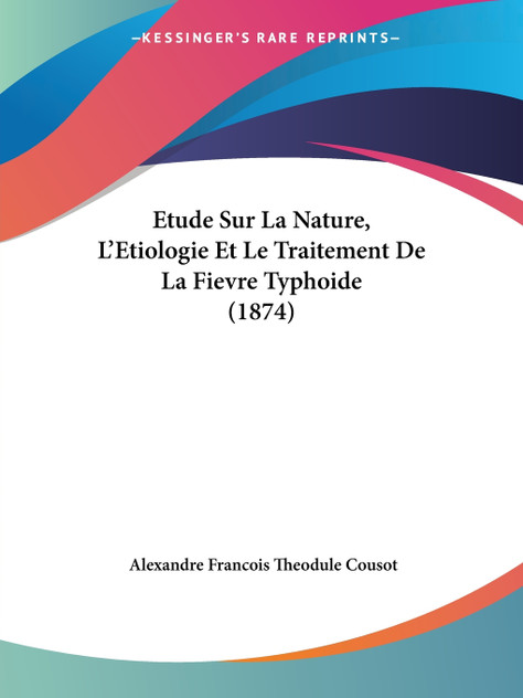Etude Sur La Nature, L'Etiologie Et Le Traitement De La Fievre Typhoide (1874) Etude Sur La Nature, L'Etiologie Et Le Traitement De La Fievre Typhoide (1874)