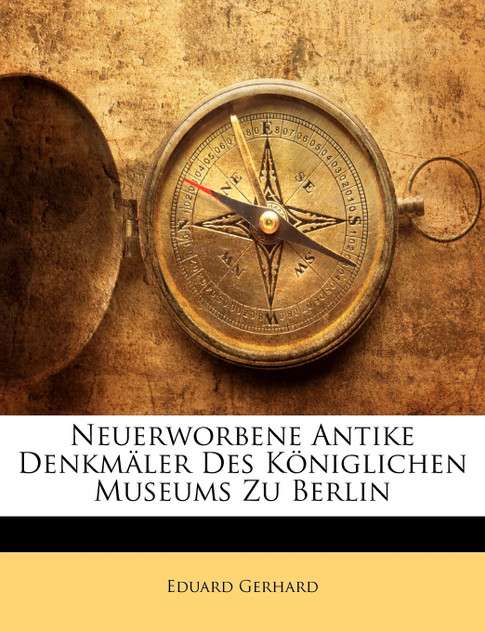 Neuerworbene Antike Denkmäler Des Königlichen Museums Zu Berlin, ERSTES HEFT Neuerworbene Antike Denkmäler Des Königlichen Museums Zu Berlin, ERSTES HEFT