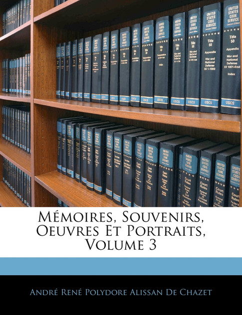 Mémoires, Souvenirs, Oeuvres Et Portraits, Volume 3 Mémoires, Souvenirs, Oeuvres Et Portraits, Volume 3