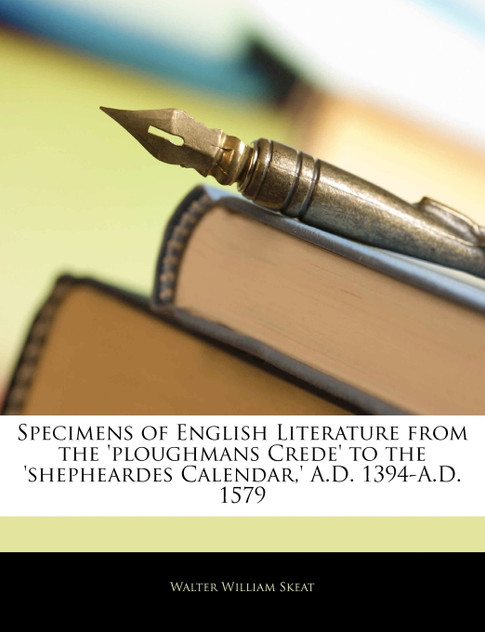 Specimens of English Literature from the 'ploughmans Crede' to the 'shepheardes Calendar,' A.D. 1394-A.D. 1579 Specimens of English Literature from the 'ploughmans Crede' to the 'shepheardes Calendar,' A.D. 1394-A.D. 1579