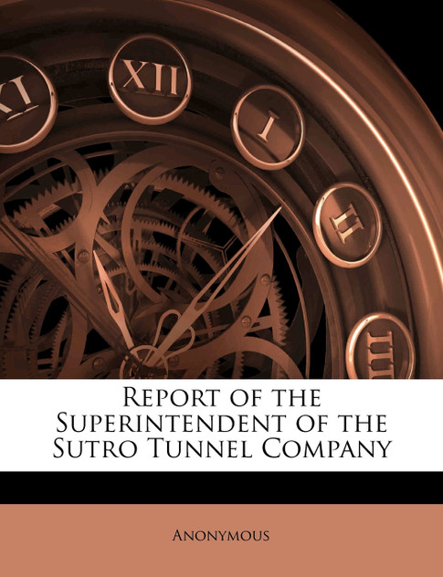 Report of the Superintendent of the Sutro Tunnel Company Report of the Superintendent of the Sutro Tunnel Company