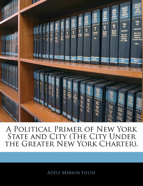 A Political Primer of New York State and City (The City Under the Greater New York Charter). A Political Primer of New York State and City (The City Under the Greater New York Charter).
