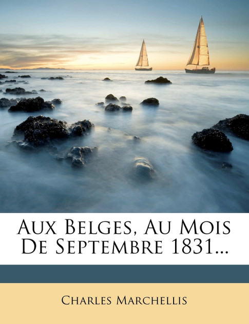Aux Belges, Au Mois De Septembre 1831... Aux Belges, Au Mois De Septembre 1831...
