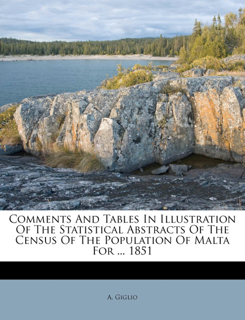 Comments And Tables In Illustration Of The Statistical Abstracts Of The Census Of The Population Of Malta For ... 1851 Comments And Tables In Illustration Of The Statistical Abstracts Of The Census Of The Population Of Malta For ... 1851