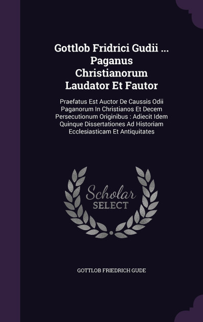 Gottlob Fridrici Gudii ... Paganus Christianorum Laudator Et Fautor Gottlob Fridrici Gudii ... Paganus Christianorum Laudator Et Fautor
