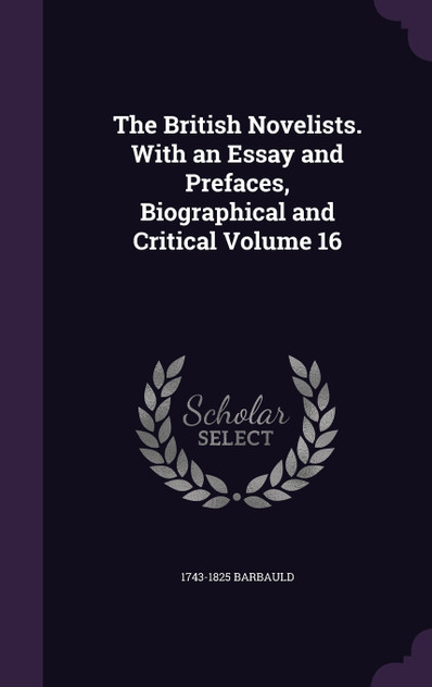 The British Novelists. With an Essay and Prefaces, Biographical and Critical Volume 16 The British Novelists. With an Essay and Prefaces, Biographical and Critical Volume 16