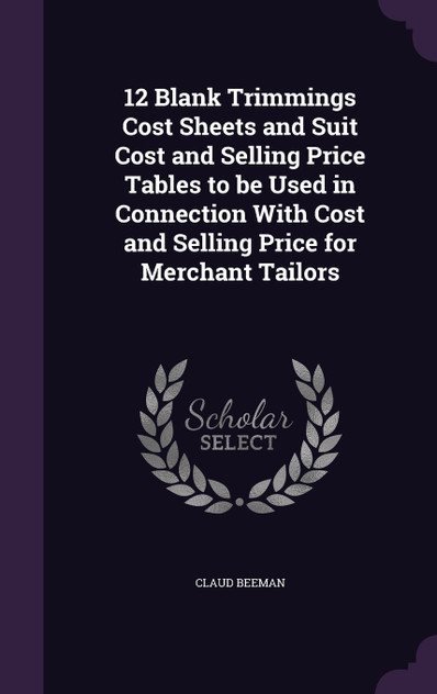 12 Blank Trimmings Cost Sheets and Suit Cost and Selling Price Tables to be Used in Connection With Cost and Selling Price for Merchant Tailors