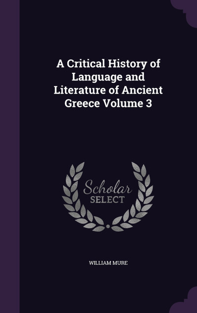 A Critical History of Language and Literature of Ancient Greece Volume 3 A Critical History of Language and Literature of Ancient Greece Volume 3