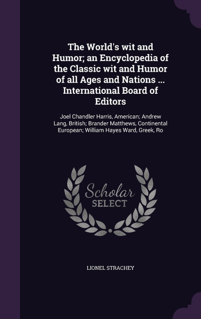 The World's wit and Humor; an Encyclopedia of the Classic wit and Humor of all Ages and Nations ... International Board of Editors The World's wit and Humor; an Encyclopedia of the Classic wit and Humor of all Ages and Nations ... International Board of Editors