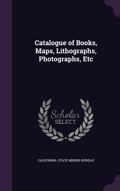 Catalogue of Books, Maps, Lithographs, Photographs, Etc Catalogue of Books, Maps, Lithographs, Photographs, Etc