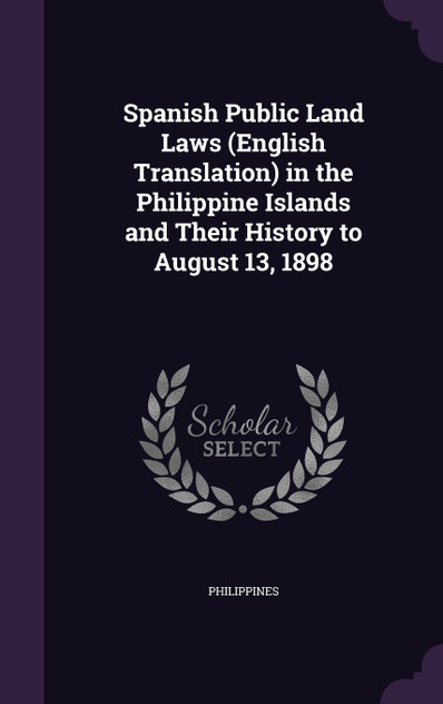 Spanish Public Land Laws (English Translation) in the Philippine Islands and Their History to August 13, 1898 Spanish Public Land Laws (English Translation) in the Philippine Islands and Their History to August 13, 1898