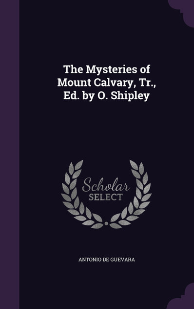 The Mysteries of Mount Calvary, Tr., Ed. by O. Shipley The Mysteries of Mount Calvary, Tr., Ed. by O. Shipley