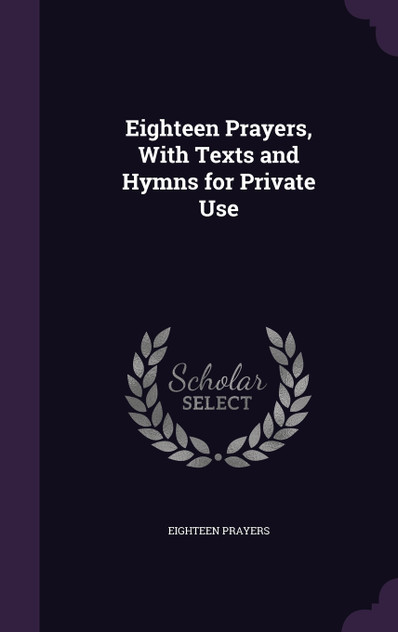 Eighteen Prayers, With Texts and Hymns for Private Use