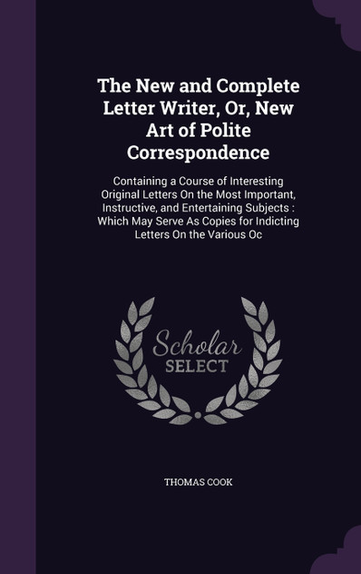 The New and Complete Letter Writer, Or, New Art of Polite Correspondence The New and Complete Letter Writer, Or, New Art of Polite Correspondence