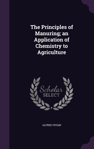 The Principles of Manuring; an Application of Chemistry to Agriculture The Principles of Manuring; an Application of Chemistry to Agriculture
