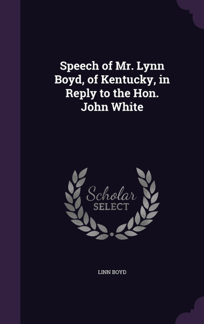 Speech of Mr. Lynn Boyd, of Kentucky, in Reply to the Hon. John White Speech of Mr. Lynn Boyd, of Kentucky, in Reply to the Hon. John White