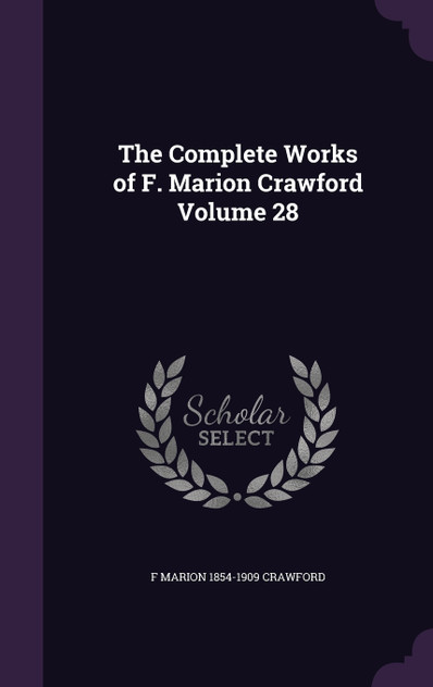 The Complete Works of F. Marion Crawford Volume 28 The Complete Works of F. Marion Crawford Volume 28