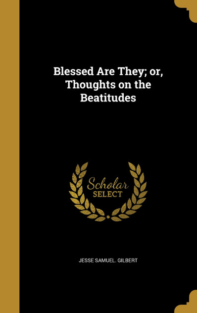 Blessed Are They; or, Thoughts on the Beatitudes Blessed Are They; or, Thoughts on the Beatitudes