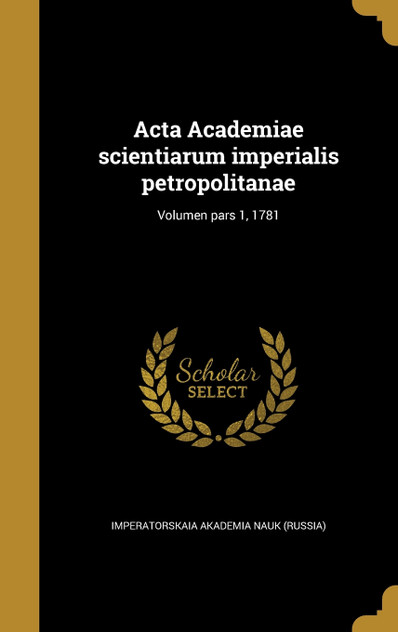 Acta Academiae scientiarum imperialis petropolitanae; Volumen pars 1, 1781 Acta Academiae scientiarum imperialis petropolitanae; Volumen pars 1, 1781