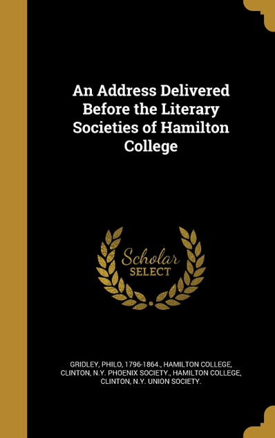 An Address Delivered Before the Literary Societies of Hamilton College An Address Delivered Before the Literary Societies of Hamilton College