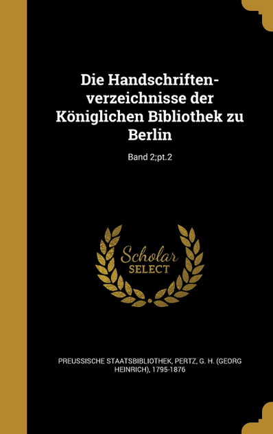 Die Handschriften-verzeichnisse der Königlichen Bibliothek zu Berlin; Band 2;pt.2 Die Handschriften-verzeichnisse der Königlichen Bibliothek zu Berlin; Band 2;pt.2