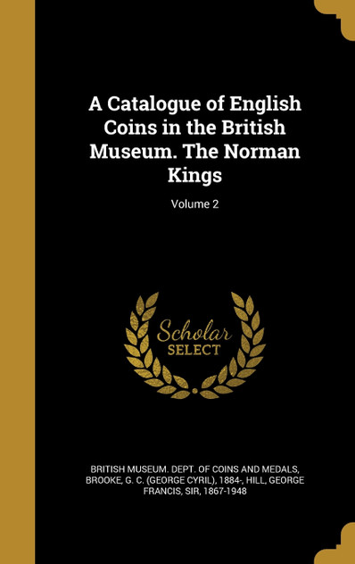 A Catalogue of English Coins in the British Museum. The Norman Kings; Volume 2 A Catalogue of English Coins in the British Museum. The Norman Kings; Volume 2