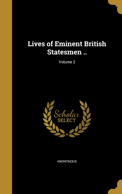 Lives of Eminent British Statesmen ..; Volume 2 Lives of Eminent British Statesmen ..; Volume 2