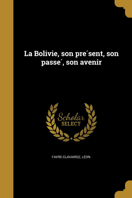 La Bolivie, son présent, son passé, son avenir La Bolivie, son présent, son passé, son avenir