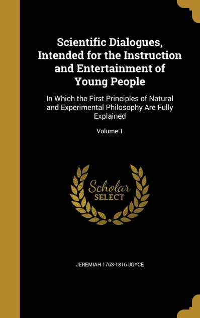 Scientific Dialogues, Intended for the Instruction and Entertainment of Young People Scientific Dialogues, Intended for the Instruction and Entertainment of Young People