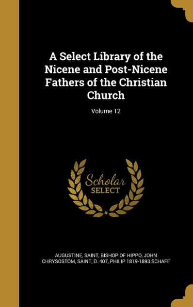 A Select Library of the Nicene and Post-Nicene Fathers of the Christian Church; Volume 12 A Select Library of the Nicene and Post-Nicene Fathers of the Christian Church; Volume 12