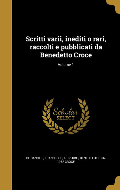 Scritti varii, inediti o rari, raccolti e pubblicati da Benedetto Croce; Volume 1 Scritti varii, inediti o rari, raccolti e pubblicati da Benedetto Croce; Volume 1