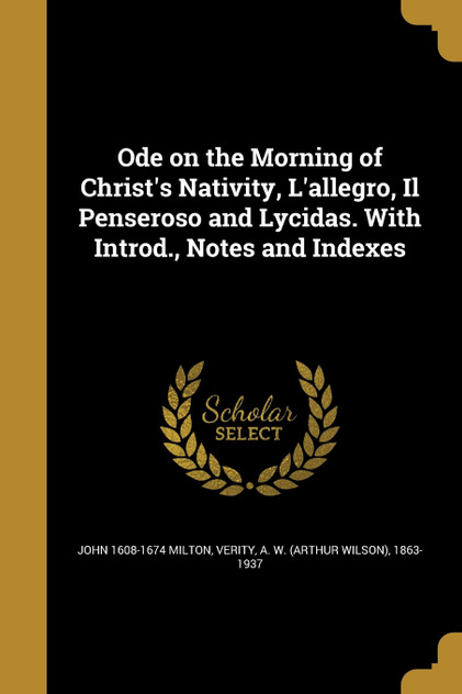 Ode on the Morning of Christ's Nativity, L'allegro, Il Penseroso and Lycidas. With Introd., Notes and Indexes Ode on the Morning of Christ's Nativity, L'allegro, Il Penseroso and Lycidas. With Introd., Notes and Indexes
