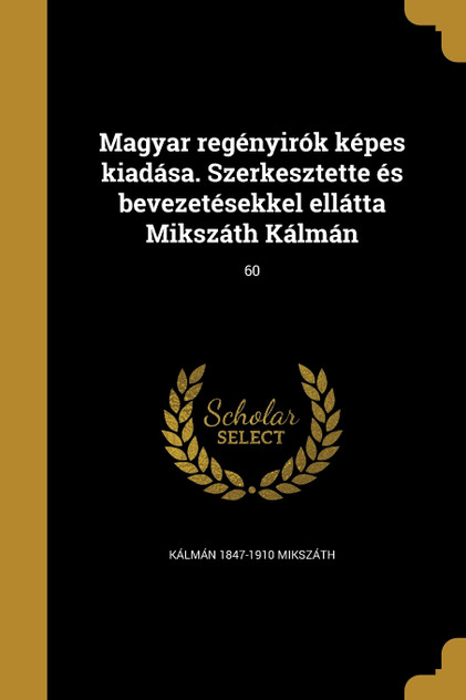 Magyar regényirók képes kiadása. Szerkesztette és bevezetésekkel ellátta Mikszáth Kálmán; 60 Magyar regényirók képes kiadása. Szerkesztette és bevezetésekkel ellátta Mikszáth Kálmán; 60
