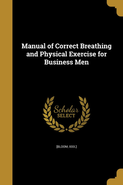Manual of Correct Breathing and Physical Exercise for Business Men Manual of Correct Breathing and Physical Exercise for Business Men