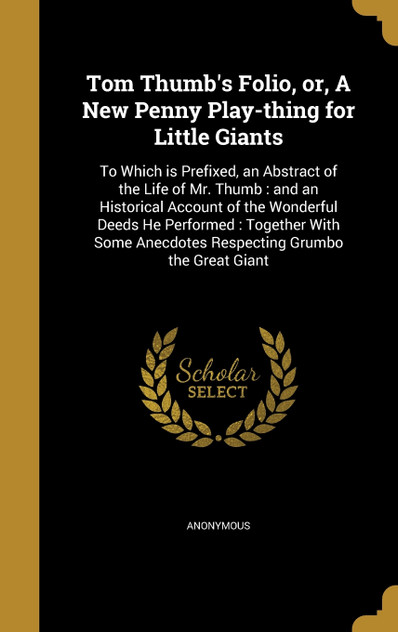 Tom Thumb's Folio, or, A New Penny Play-thing for Little Giants Tom Thumb's Folio, or, A New Penny Play-thing for Little Giants