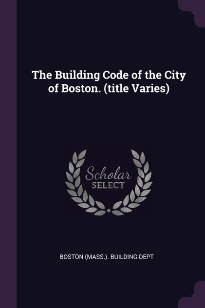 The Building Code of the City of Boston. (title Varies)