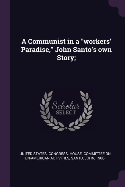 A Communist in a "workers' Paradise," John Santo's own Story;