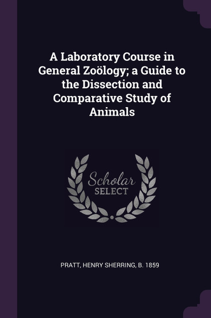 A Laboratory Course in General Zoölogy; a Guide to the Dissection and Comparative Study of Animals A Laboratory Course in General Zoölogy; a Guide to the Dissection and Comparative Study of Animals
